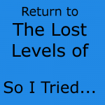 Return to the Lost Levels of So I Tried…